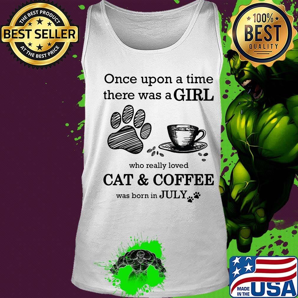 Once Upon A Time There Was A Girl Who Really Loved Cat & Coffee Was Born In July Shirt Tank top Once Upon A Time There Was A Girl Who Really Loved Cat & Coffee Was Born In July Shirt Tank top