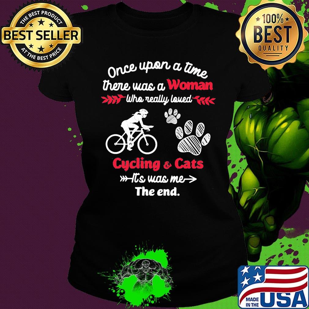 Once upon a time there was a girl who really loved cycling and cats it's was me the end s Ladies tee Once upon a time there was a girl who really loved cycling and cats it's was me the end s Ladies tee