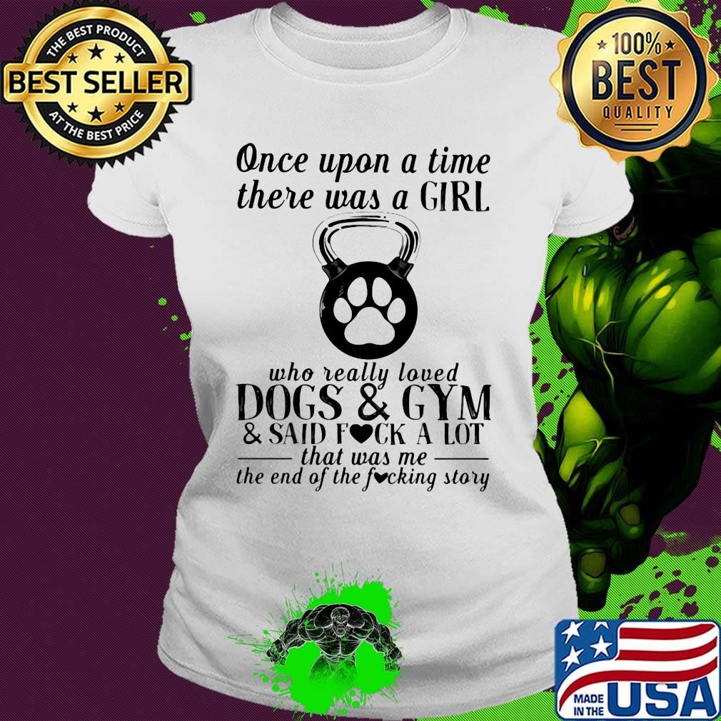 Once upon a time there was a girl who really loved dogs paw and gyms and said fuck a lot was me the end s Ladies tee Once upon a time there was a girl who really loved dogs paw and gyms and said fuck a lot was me the end s Ladies tee