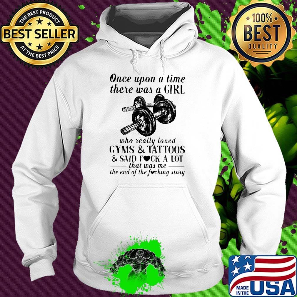 Once upon a time there was a girl who really loved gyms and tattoos and said fuck a lot was me the end s Hoodie Once upon a time there was a girl who really loved gyms and tattoos and said fuck a lot was me the end s Hoodie