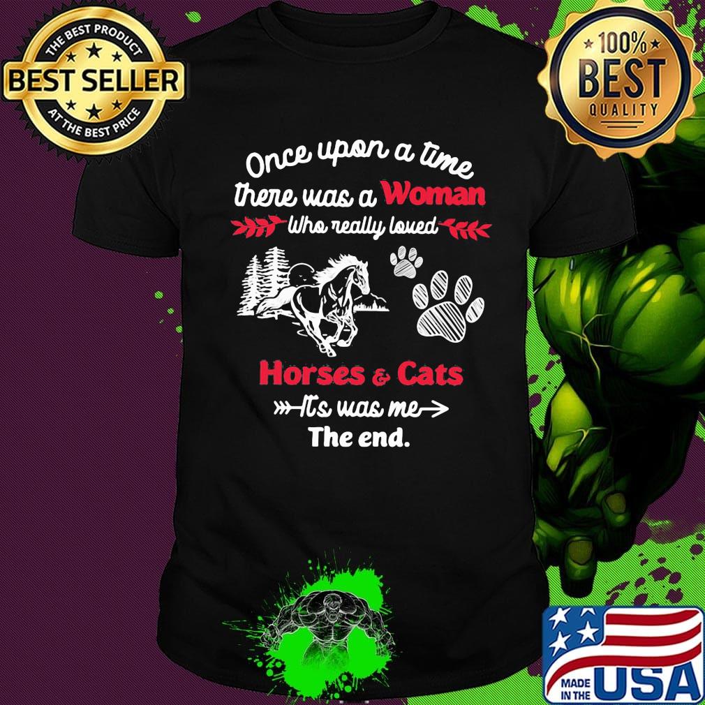 Once upon a time there was a girl who really loved horses and cats it's was me the end shirt