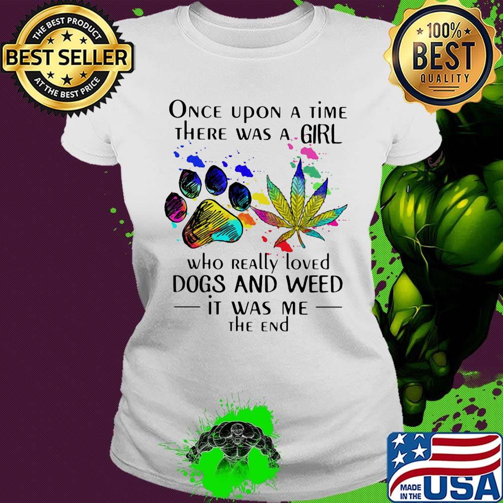 Once upon a time there was a girl who really loved paw dogs and weed it was me the end s Ladies tee Once upon a time there was a girl who really loved paw dogs and weed it was me the end s Ladies tee