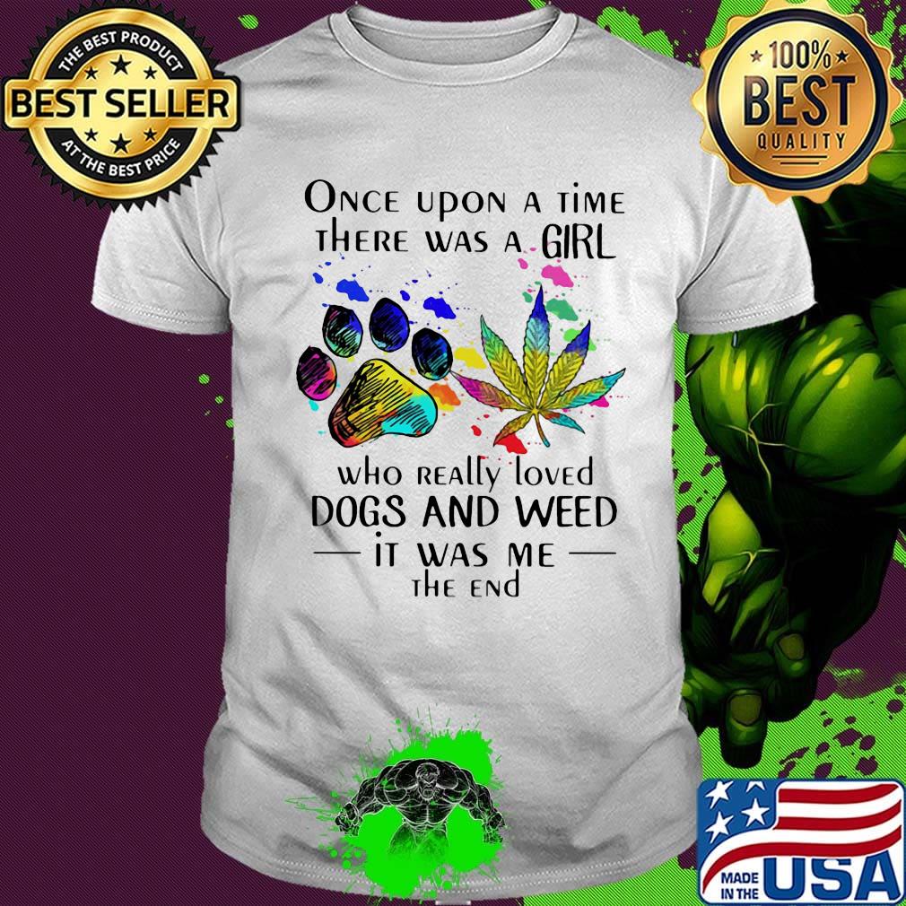 Once upon a time there was a girl who really loved paw dogs and weed it was me the end shirt