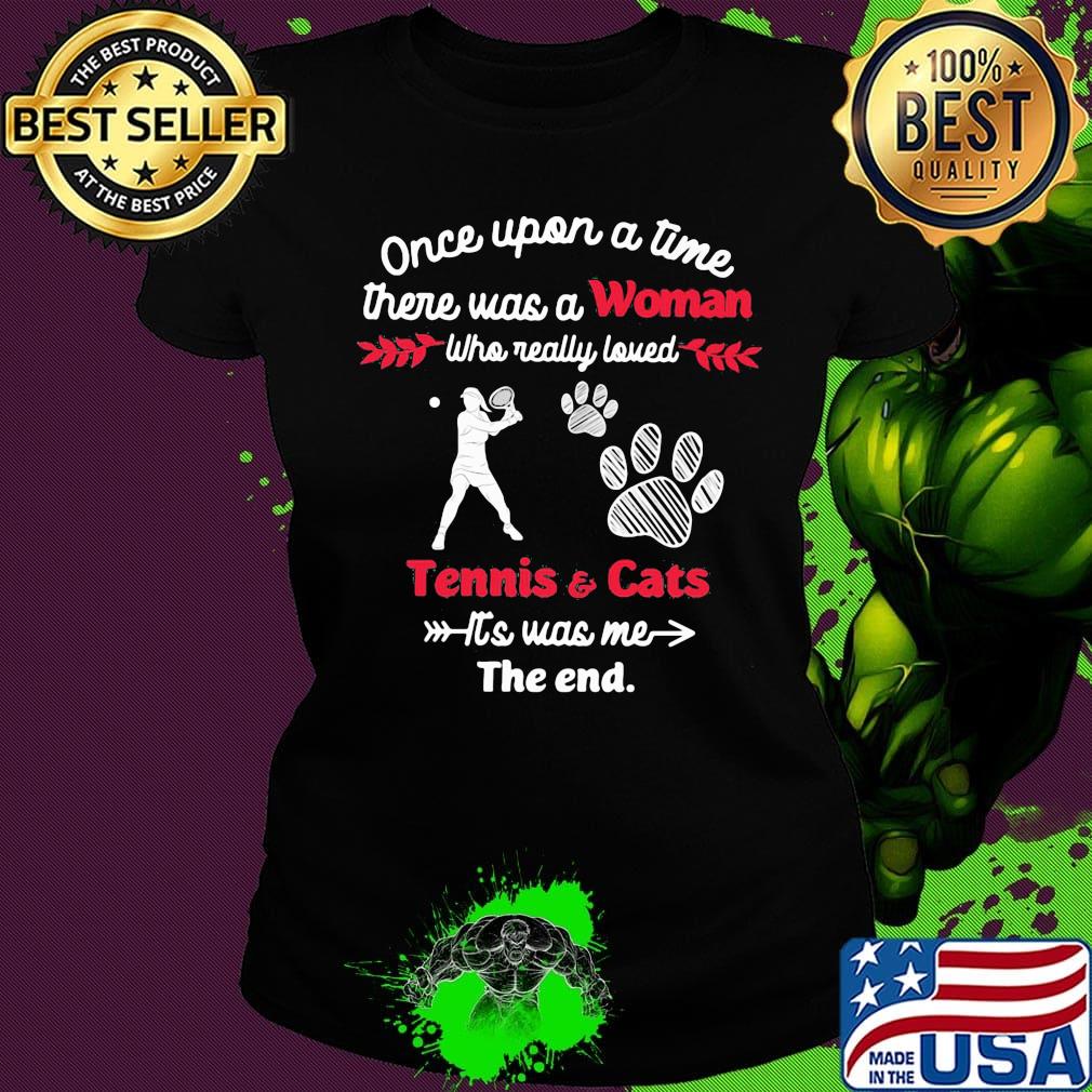 Once upon a time there was a girl who really loved tennis and cats it's was me the end s Ladies tee Once upon a time there was a girl who really loved tennis and cats it's was me the end s Ladies tee