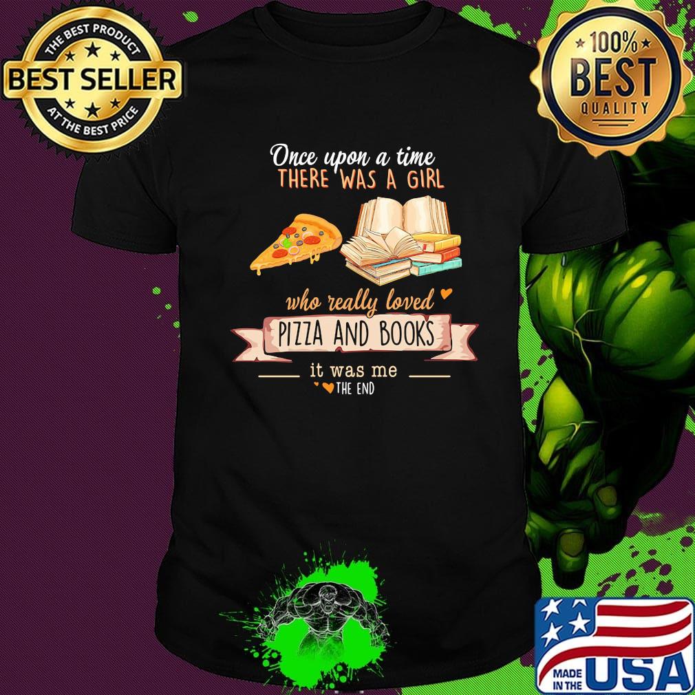 Once upon a time there was a girl who really loves pizza and books it was me the end hearts shirt