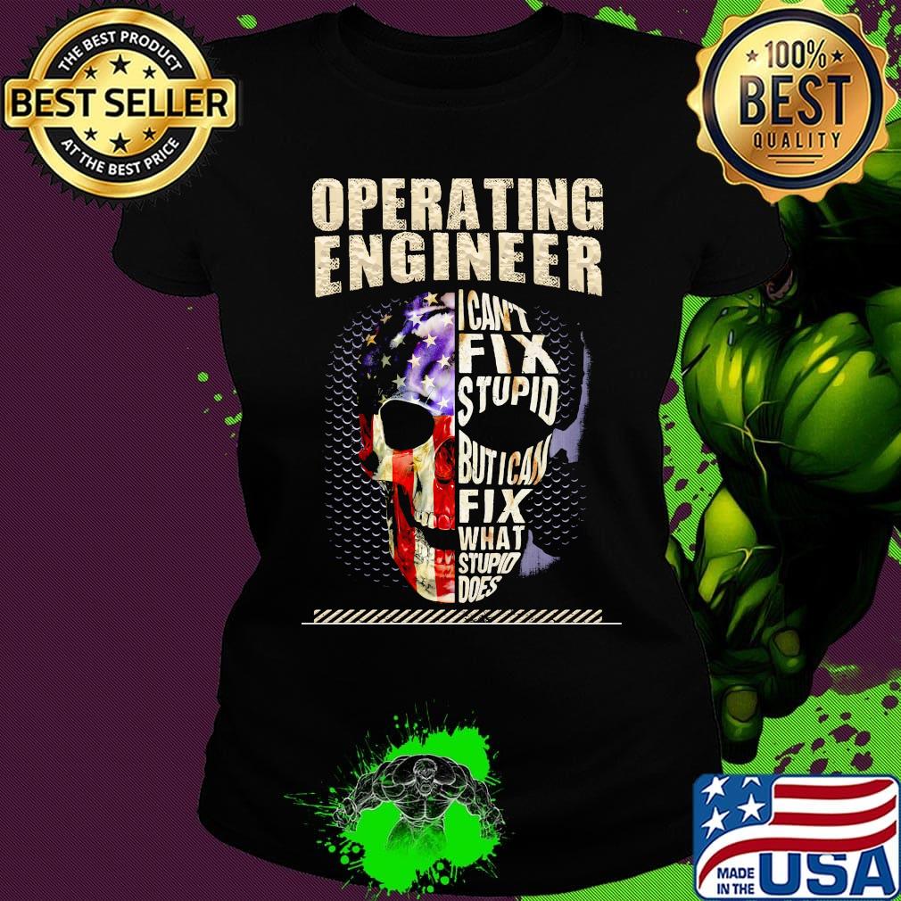Operating Engineer I Can't Fix Stupid But I Can Fix What Stupid Does Skullcap American Flag Independence Day Shirt Ladies tee Operating Engineer I Can't Fix Stupid But I Can Fix What Stupid Does Skullcap American Flag Independence Day Shirt Ladies tee