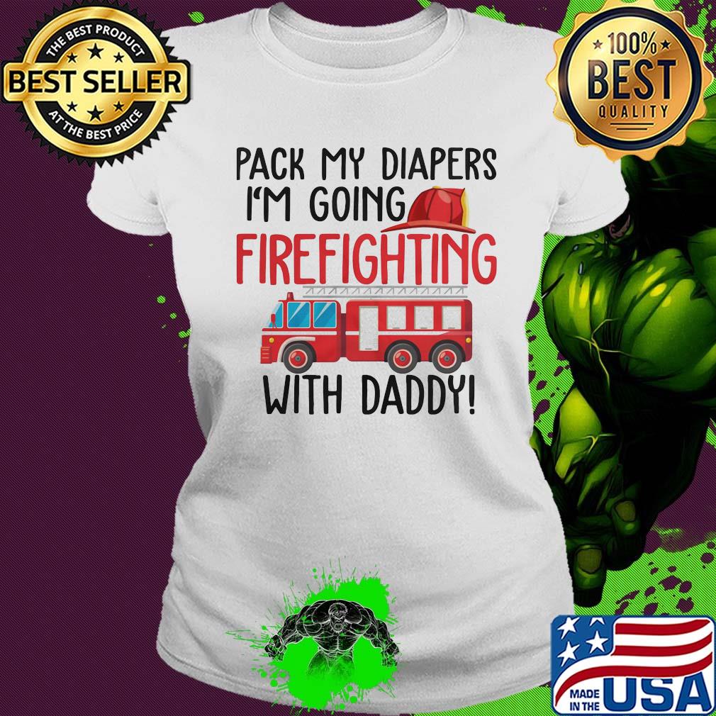 Pack my diapers I'm going firefighting with daddy s Ladies tee Pack my diapers I'm going firefighting with daddy s Ladies tee