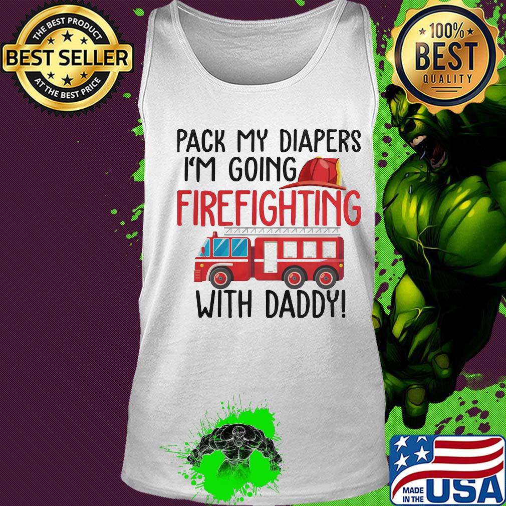 Pack my diapers I'm going firefighting with daddy s Tank top Pack my diapers I'm going firefighting with daddy s Tank top