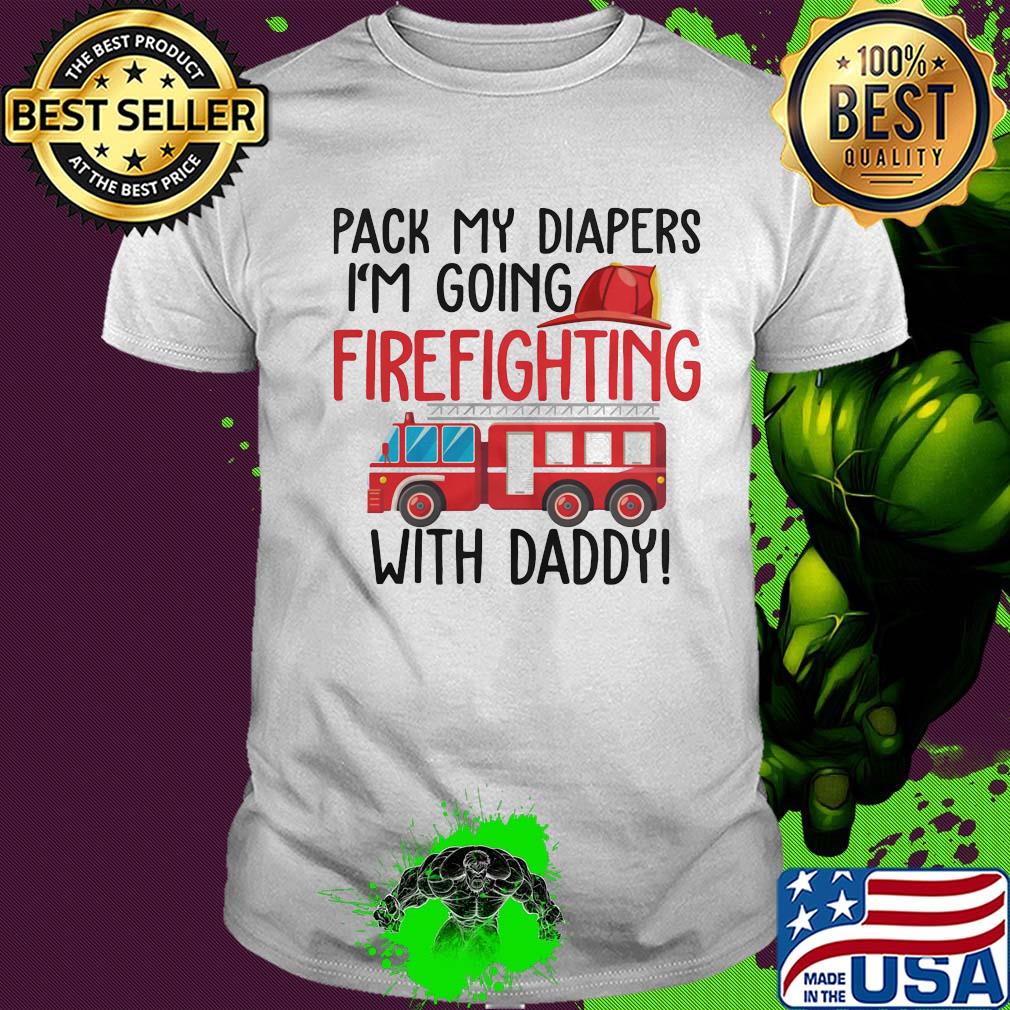 Pack my diapers I'm going firefighting with daddy shirt
