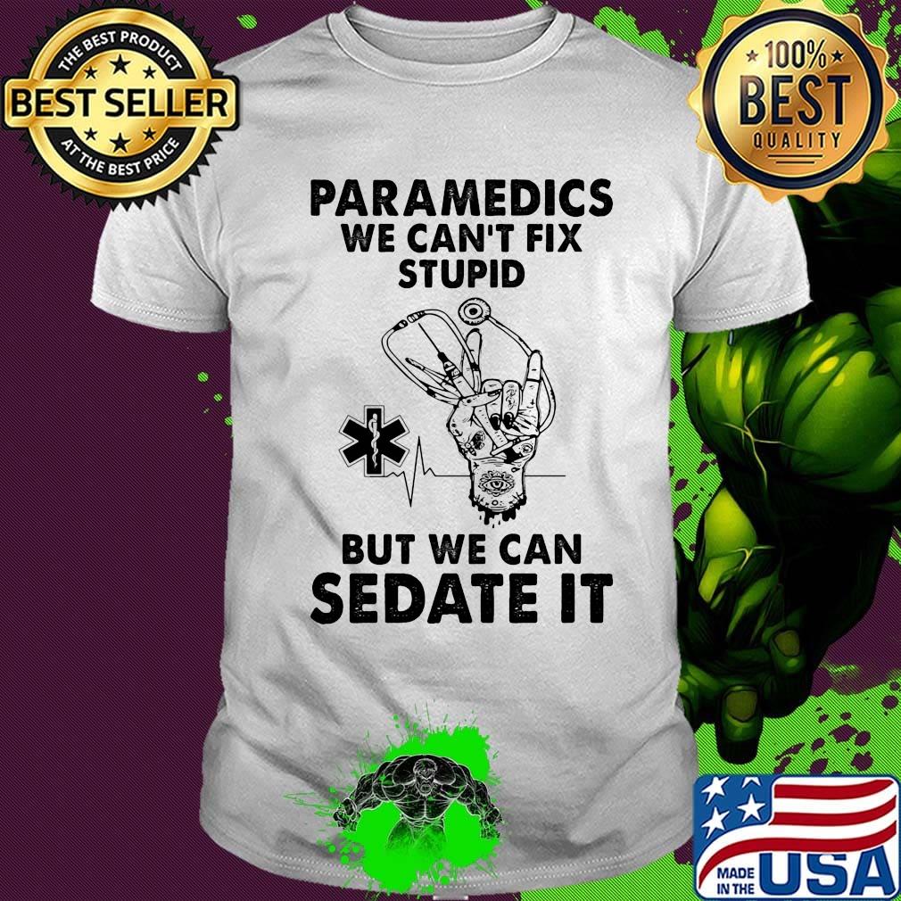 Paramedics we can't fix stupid but we can sedate it shirt