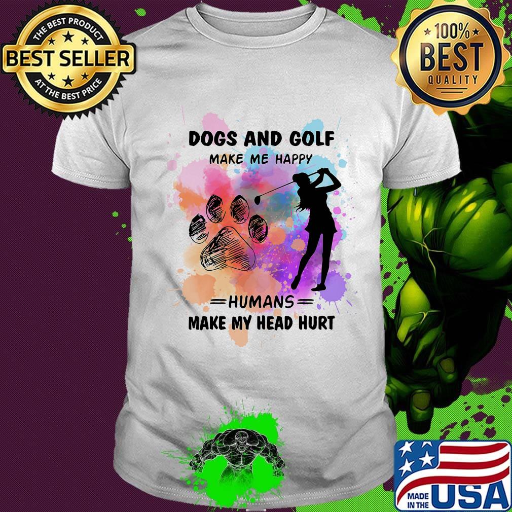 Paw dogs and golf make me happy humans make my head shirt