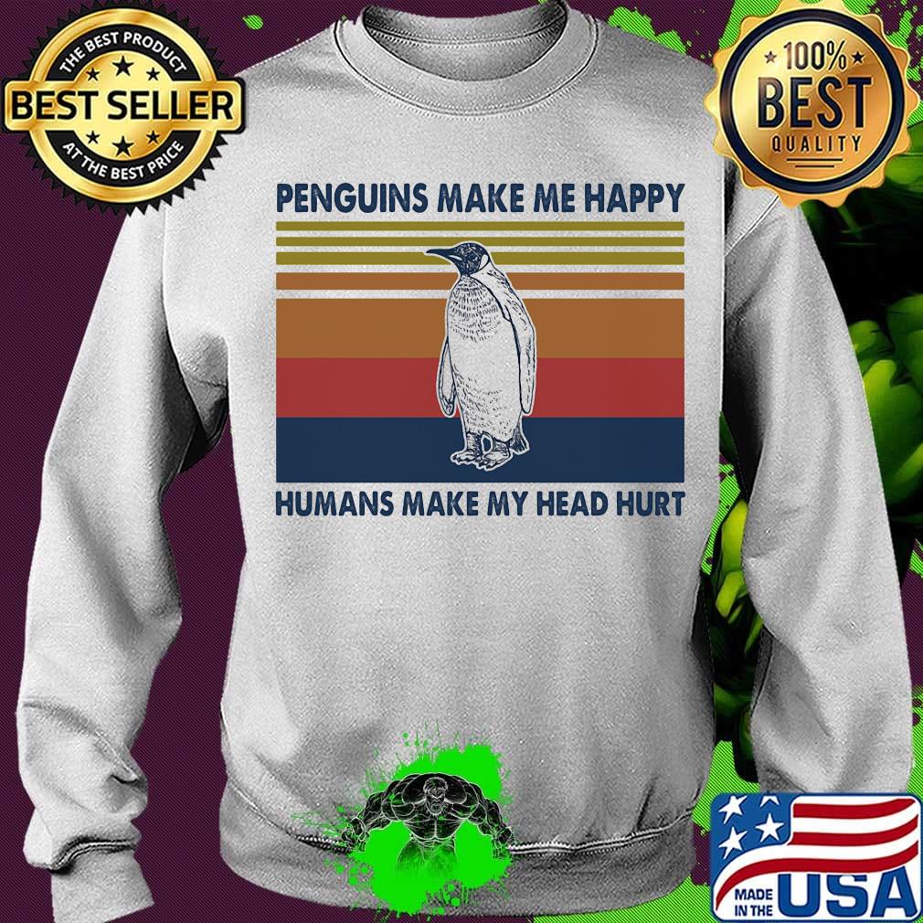 Penguins Make Me Happy Humans Make My Head Hurt Vintage Retro Shirt Sweater Penguins Make Me Happy Humans Make My Head Hurt Vintage Retro Shirt Sweater