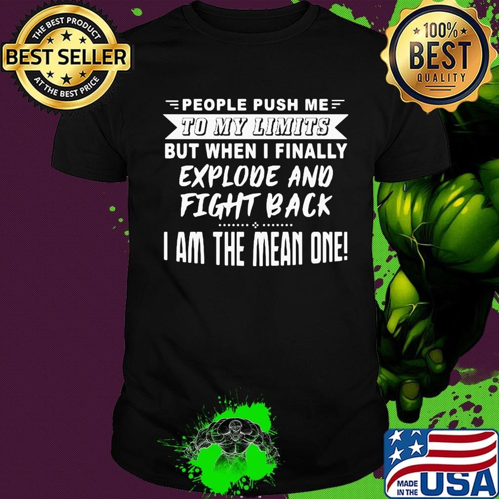 People push me to my limits but when I finally explove and fight back shirt