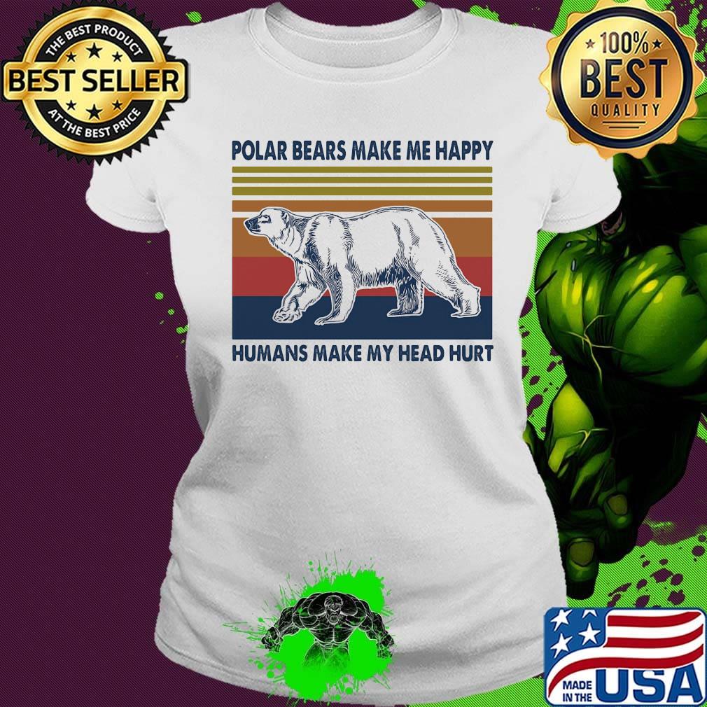Polar bears make me happy humans make my head hurt vintage retro s Ladies tee Polar bears make me happy humans make my head hurt vintage retro s Ladies tee