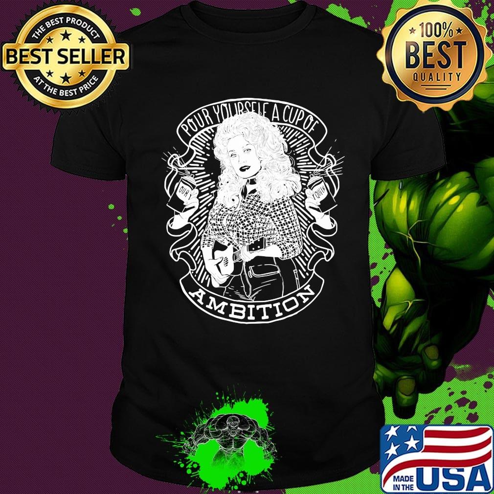 Pour yourself a cup of ambition shirt