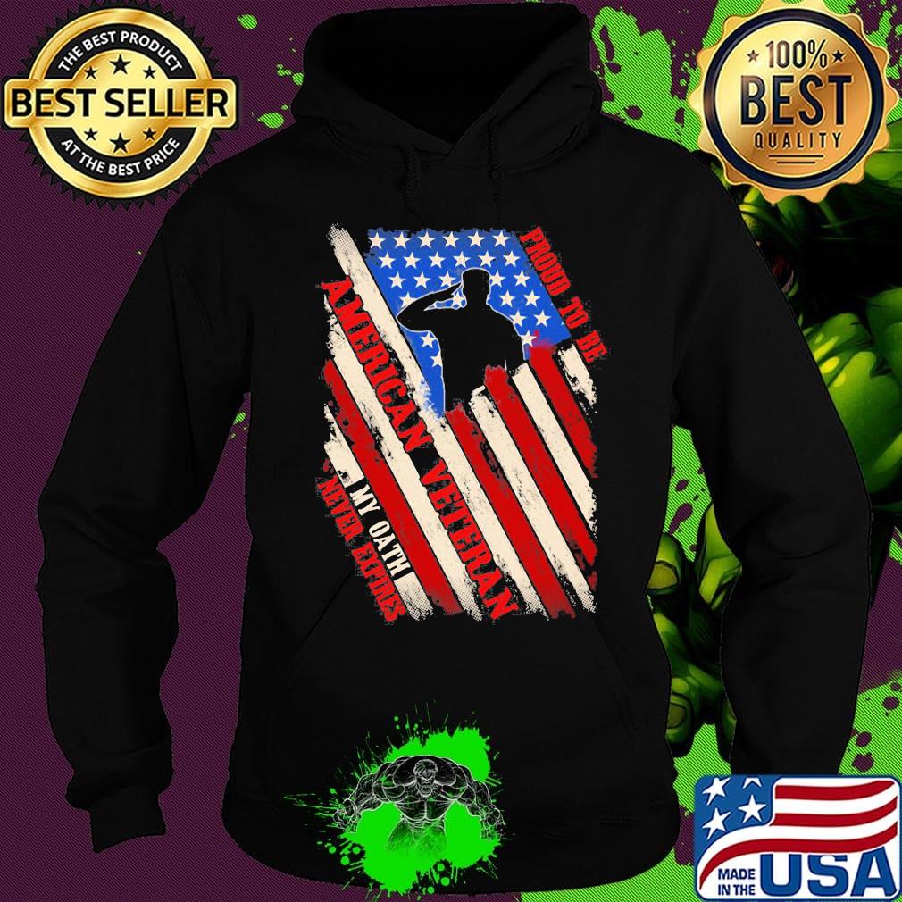 Proud To Be American Veteran My Oath Never Expires Independence day Shirt Hoodie Proud To Be American Veteran My Oath Never Expires Independence day Shirt Hoodie