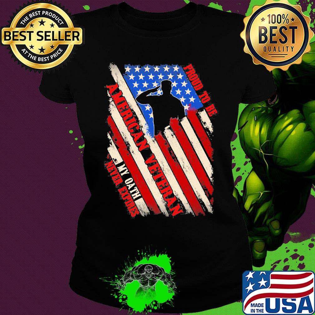 Proud To Be American Veteran My Oath Never Expires Independence day Shirt Ladies tee Proud To Be American Veteran My Oath Never Expires Independence day Shirt Ladies tee