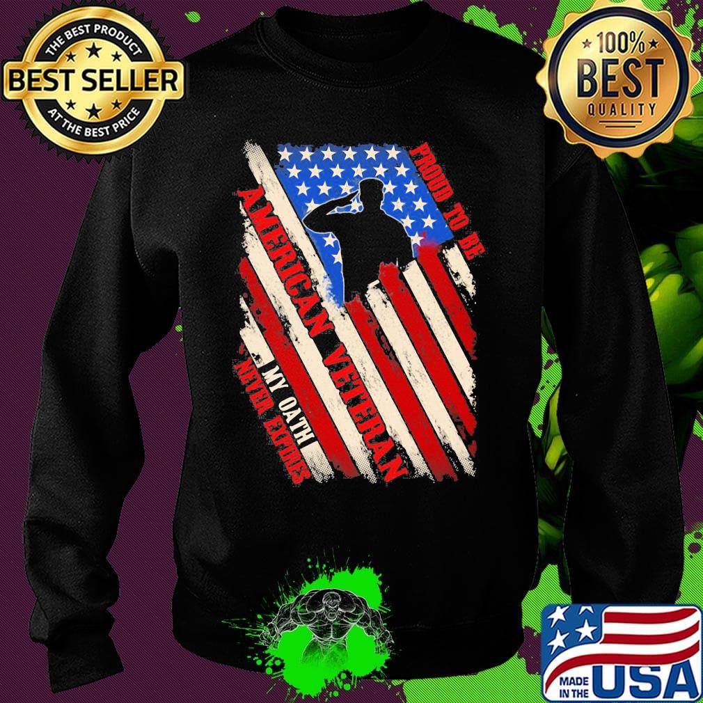 Proud To Be American Veteran My Oath Never Expires Independence day Shirt Sweater Proud To Be American Veteran My Oath Never Expires Independence day Shirt Sweater