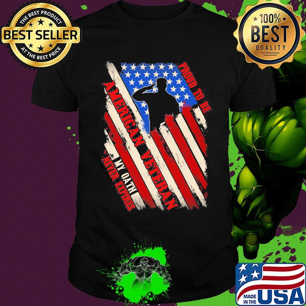 Proud To Be American Veteran My Oath Never Expires Independence day Shirt Proud To Be American Veteran My Oath Never Expires Independence day Shirt