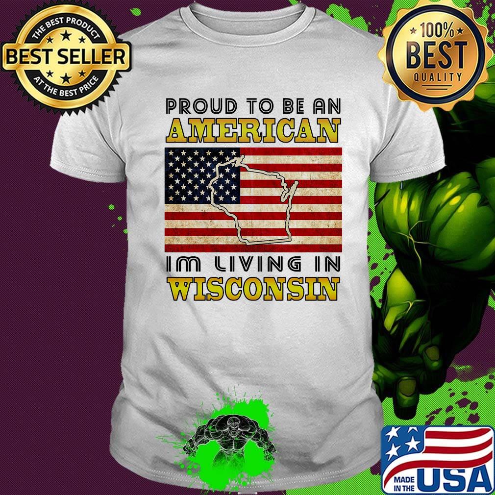 Proud to be an American I'm living in wisconsin map flag veteran Independence day shirt