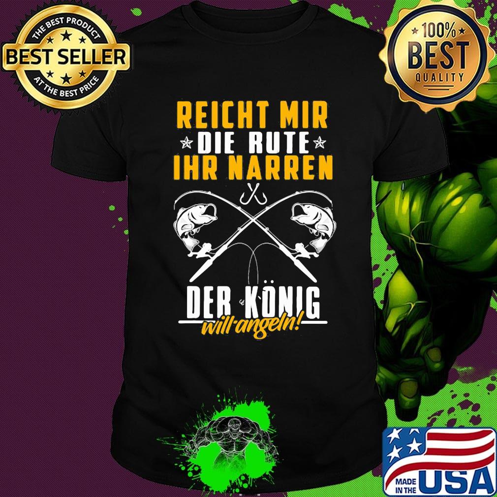 Reichet mir die rute IHR narren der konig will angeln fishing shirt