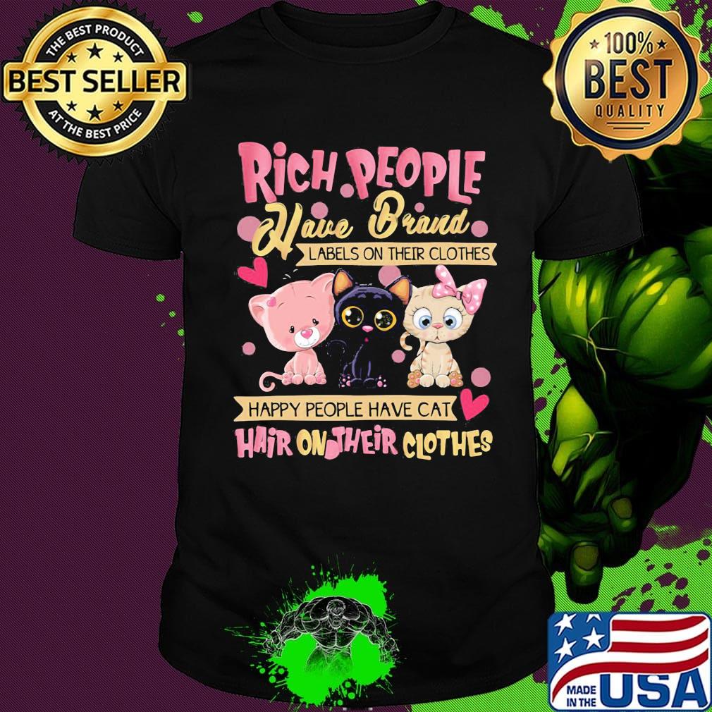 Rich People Have Brand Labels On Their Clothes Happy People Have Cat Hair On Their Clothes Shirt