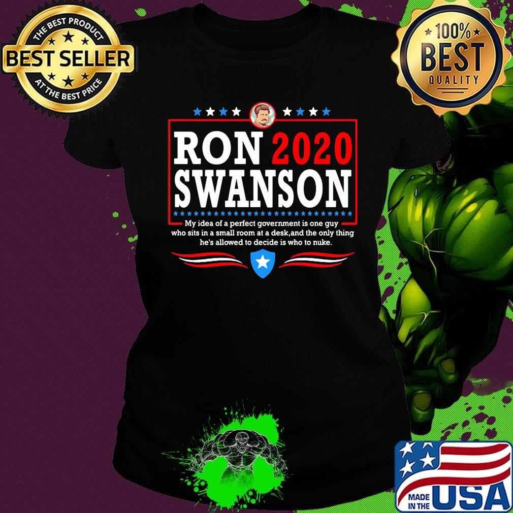 Ron 2020 Swanson My Idea Of A Perfect Government Is One Guy Shirt Ladies tee Ron 2020 Swanson My Idea Of A Perfect Government Is One Guy Shirt Ladies tee