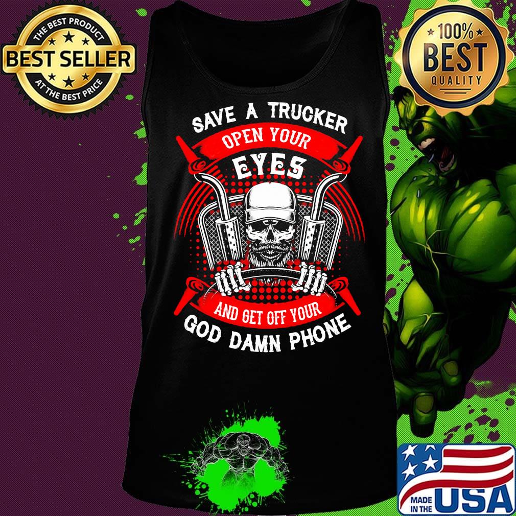 Save A Trucker Open Your Eyes And Get Off Your God Damn Phone Skullcap Shirt Tank top Save A Trucker Open Your Eyes And Get Off Your God Damn Phone Skullcap Shirt Tank top