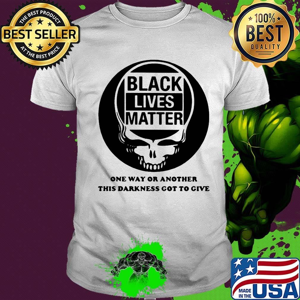 Skull black lives matter one way or another this darkness got to give shirt