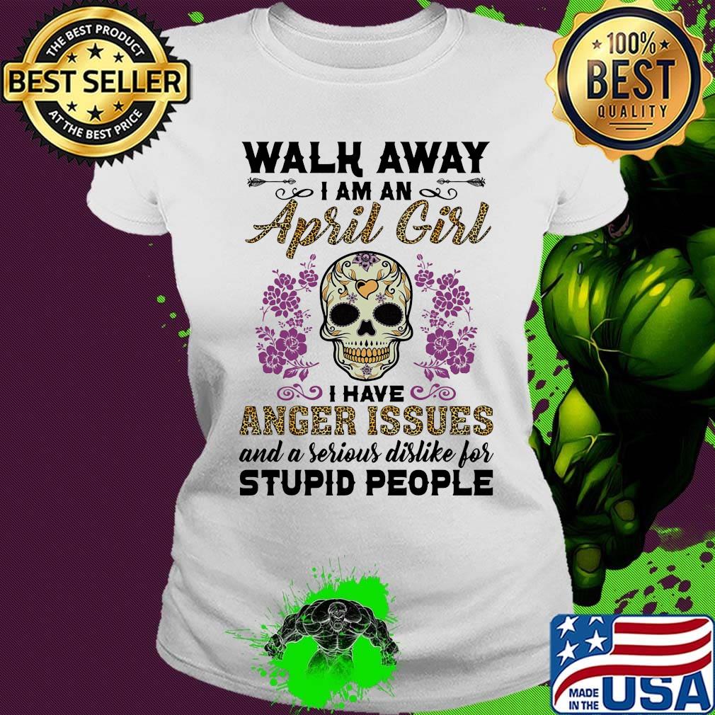 Skull death festival walk away I am a april girl I have anger issues and a serious dislike for stupid people s Ladies tee Skull death festival walk away I am a april girl I have anger issues and a serious dislike for stupid people s Ladies tee