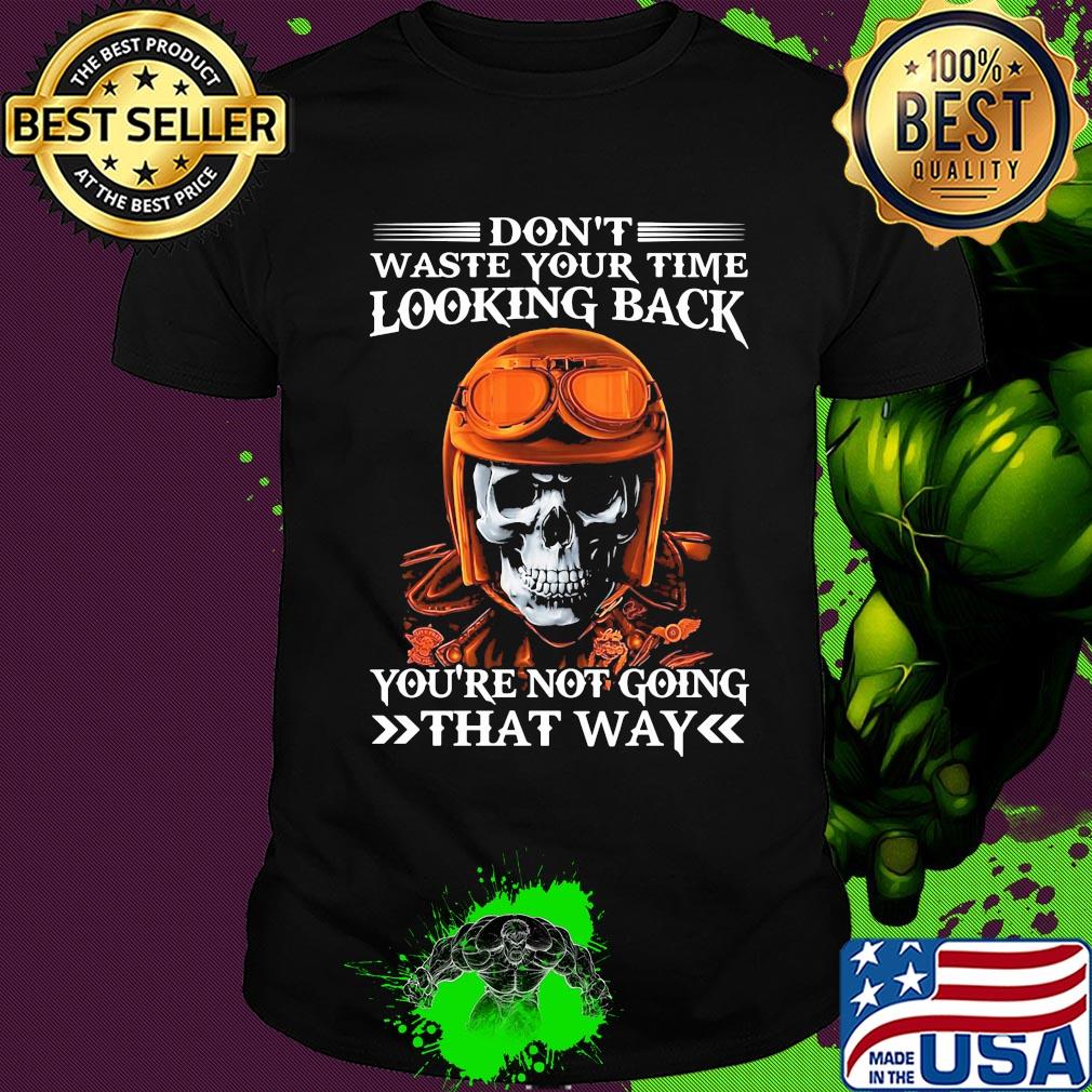 Skull don't waste your time looking back you're not going that way shirt