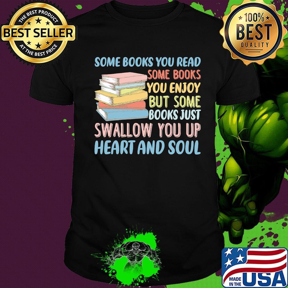 Some Books You Read Somw Books You Enjoy But Somw Books Jush Swallow You Up Heart And Soul Shirt