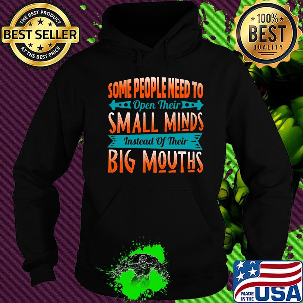 Some People Need To Open Their Smaoll Minds Inslead Of Their Big Mouths Shirt Hoodie Some People Need To Open Their Smaoll Minds Inslead Of Their Big Mouths Shirt Hoodie