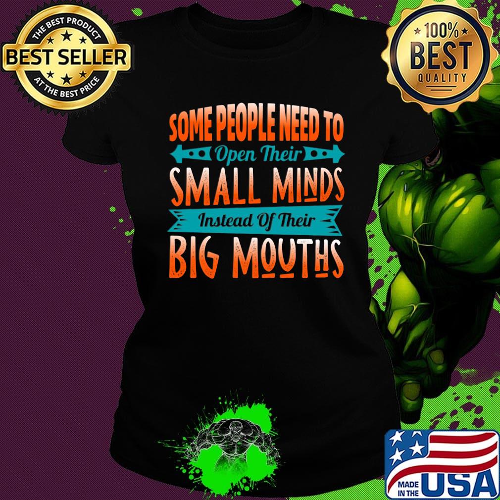 Some People Need To Open Their Smaoll Minds Inslead Of Their Big Mouths Shirt Ladies tee Some People Need To Open Their Smaoll Minds Inslead Of Their Big Mouths Shirt Ladies tee