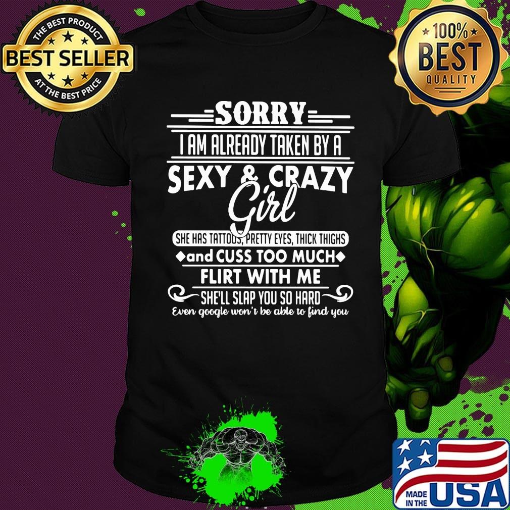Sorry i am already taken by a sexy and crazy girl she has tattoos pretty eyes thick thighs and cuss too much shirt