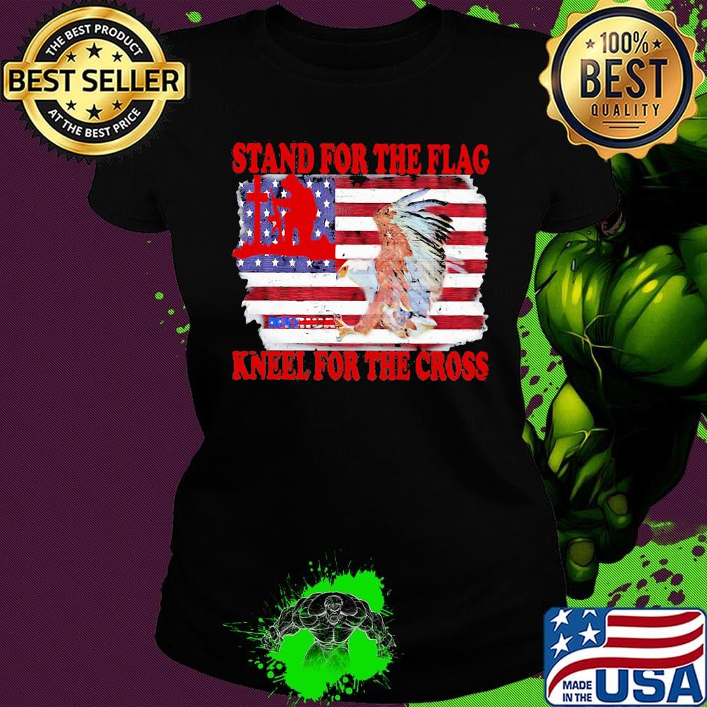 Stand for the flag kneel for the cross American flag veteran Independence day s Ladies tee Stand for the flag kneel for the cross American flag veteran Independence day s Ladies tee