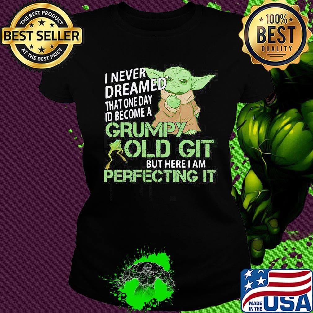 Star wars baby yoda i never dreamed that one day i'd become a grumpy old git bit here i am perfecting it frog s Ladies tee Star wars baby yoda i never dreamed that one day i'd become a grumpy old git bit here i am perfecting it frog s Ladies tee