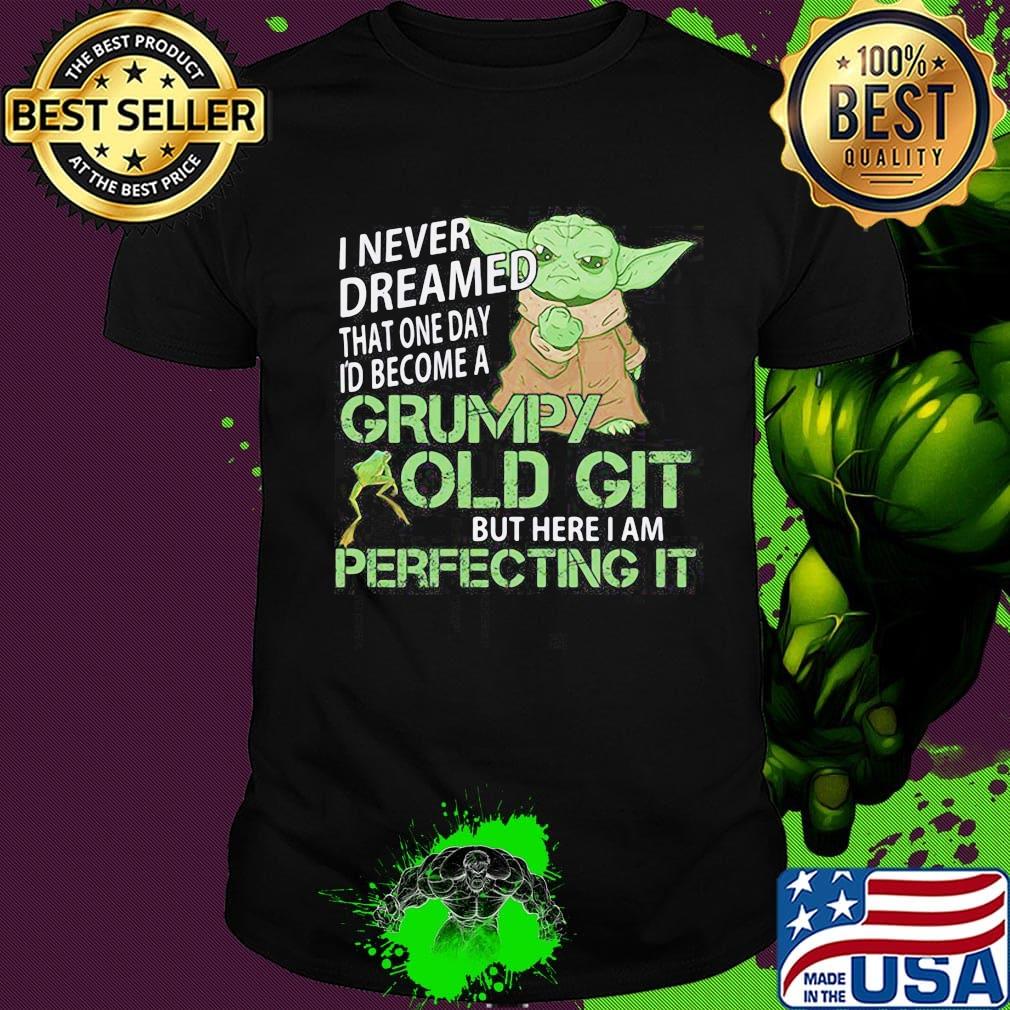 Star wars baby yoda i never dreamed that one day i'd become a grumpy old git bit here i am perfecting it frog shirt