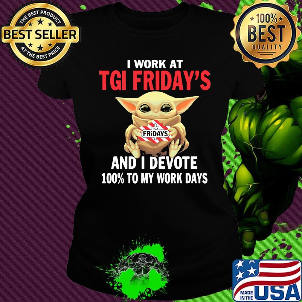Star wars baby yoda i work at tgi friday's and i devote 100% to my work days s Ladies tee Star wars baby yoda i work at tgi friday's and i devote 100% to my work days s Ladies tee