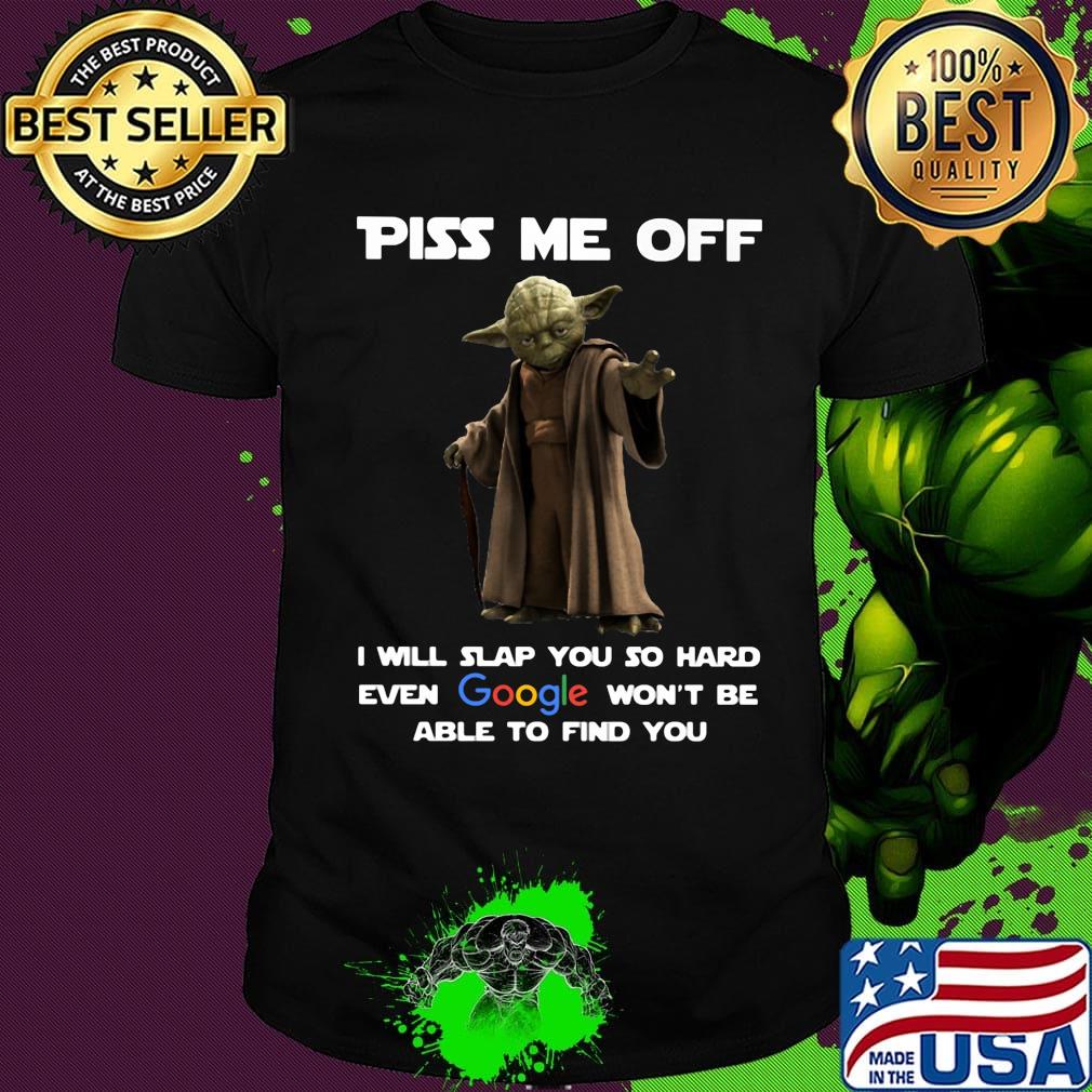 Star wars master yoda piss me off i will slap you so hard even google won't be able to find you shirt