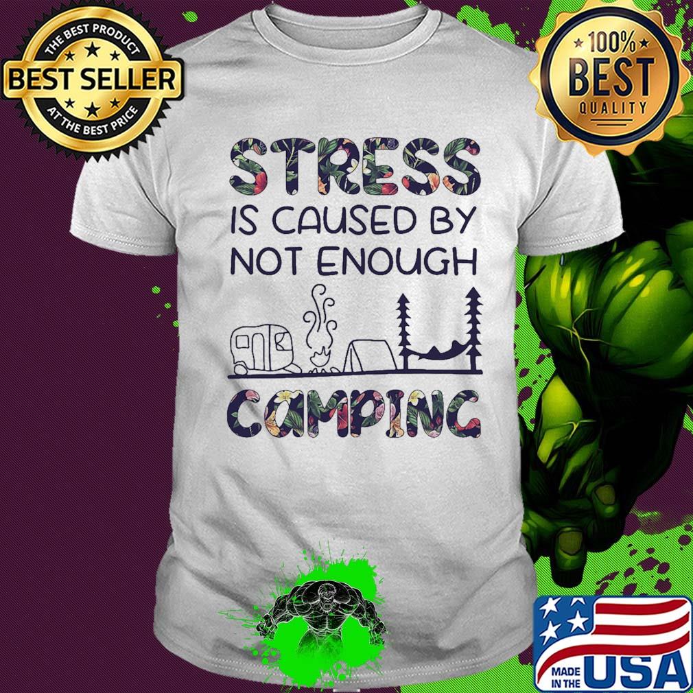 Stress is caused by not enough camping flowers shirt