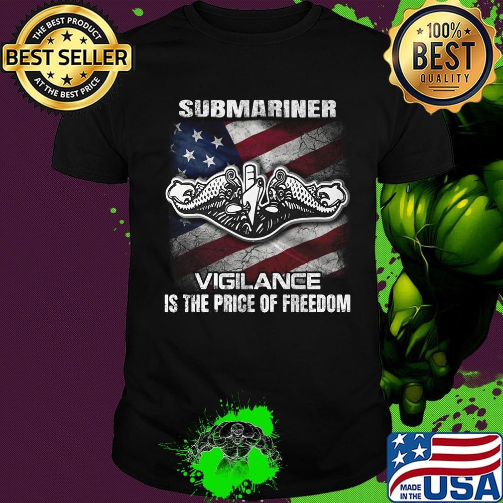 Submariner Vigilance Is The Price Of Fredom American Flag Independence Day Shirt