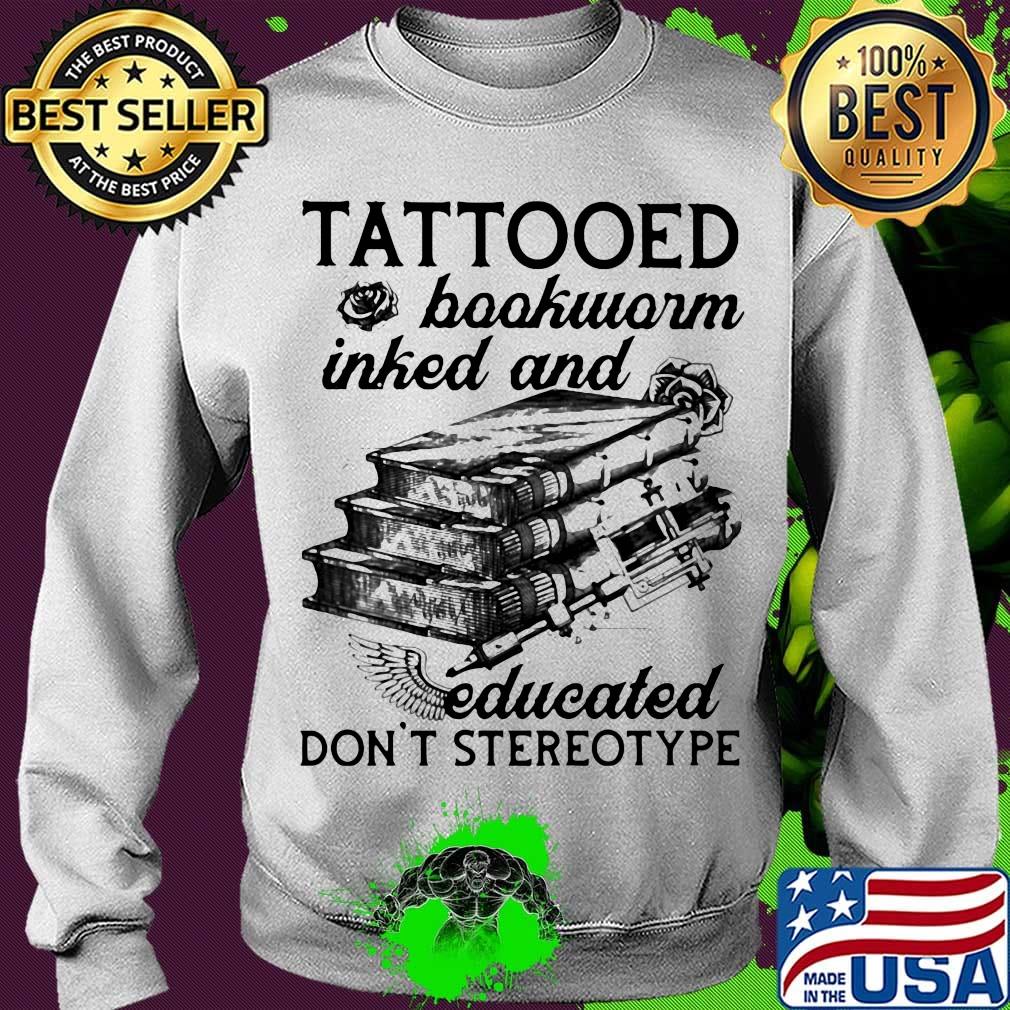 Tattooed Baokworm Inked And Educated Don't Stereotype Rose Shirt Sweater Tattooed Baokworm Inked And Educated Don't Stereotype Rose Shirt Sweater