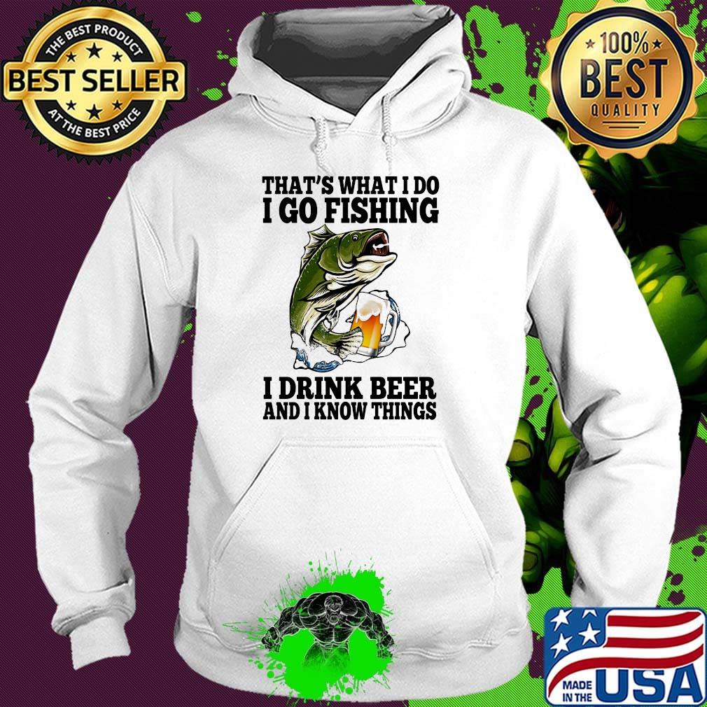 That's What I Do I Go Fishing I Drink Beer And I Know Things Carpe Shirt Hoodie That's What I Do I Go Fishing I Drink Beer And I Know Things Carpe Shirt Hoodie