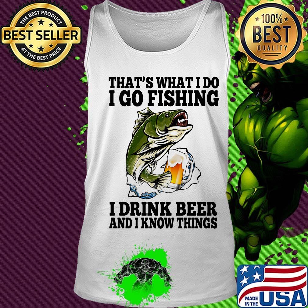 That's What I Do I Go Fishing I Drink Beer And I Know Things Carpe Shirt Tank top That's What I Do I Go Fishing I Drink Beer And I Know Things Carpe Shirt Tank top