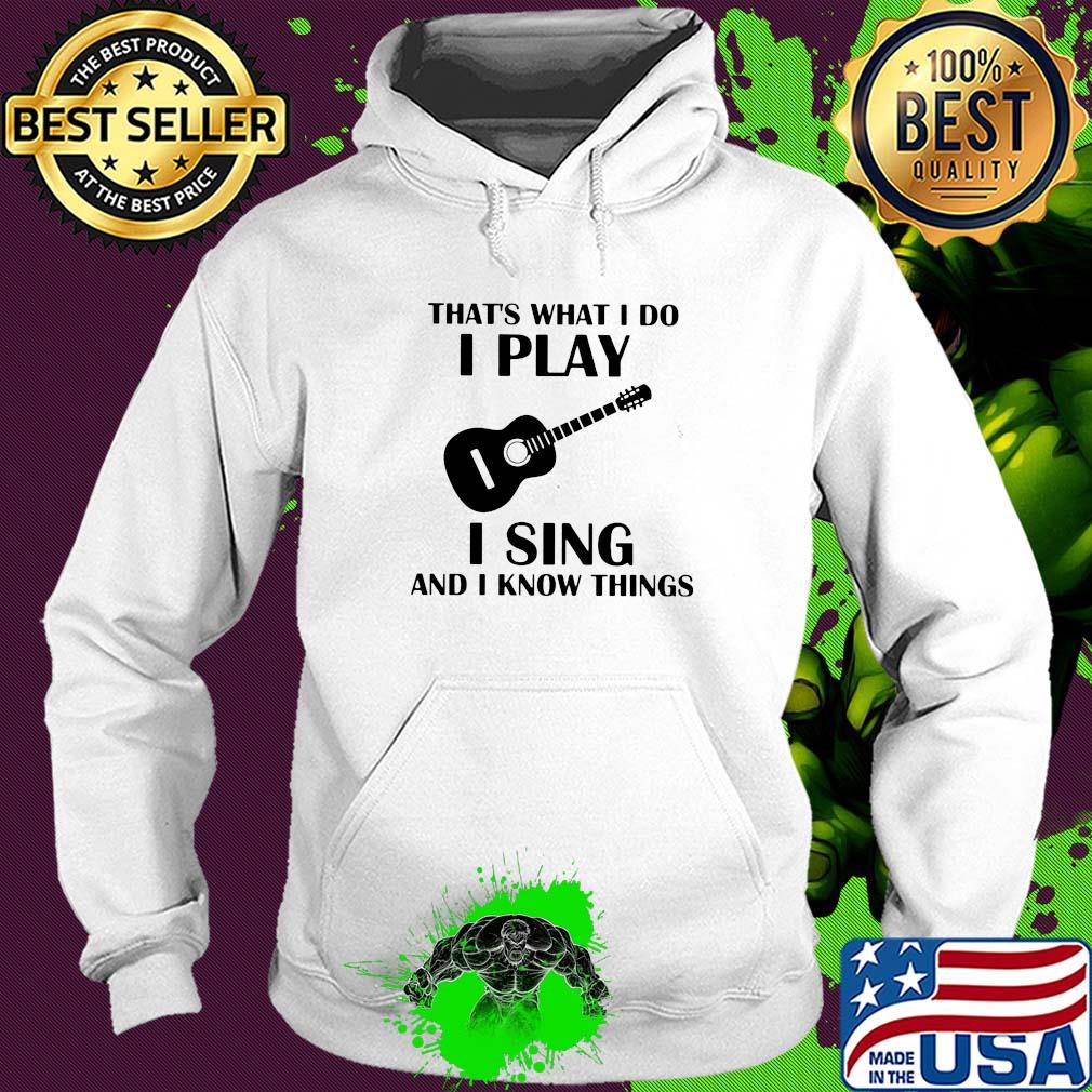 That's what I do I play guitar I sing and I know things s Hoodie That's what I do I play guitar I sing and I know things s Hoodie