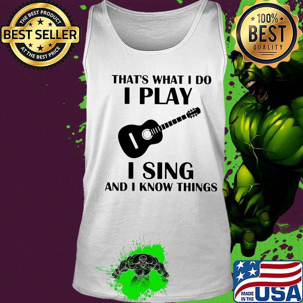 That's what I do I play guitar I sing and I know things s Tank top That's what I do I play guitar I sing and I know things s Tank top