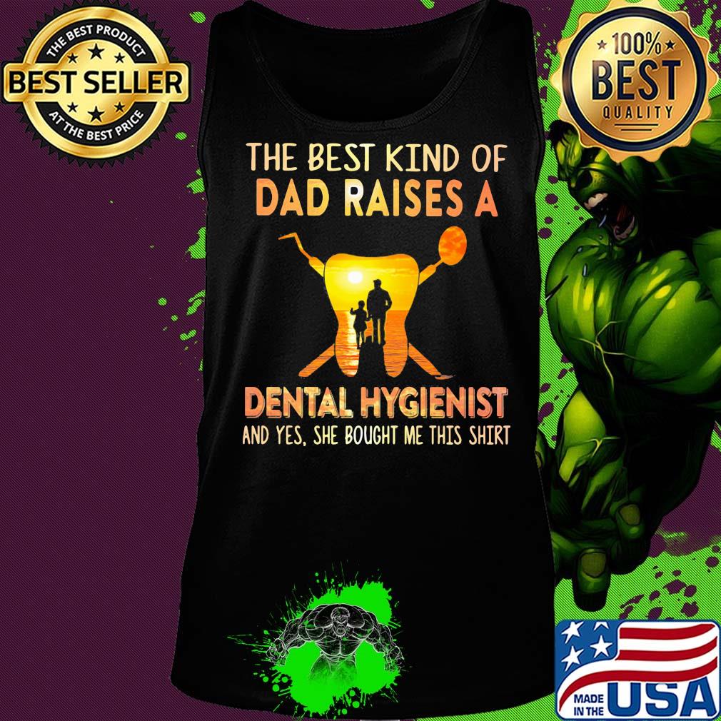 The best kind of dad raises a dental hygienist and yes she bought me this s Tank top The best kind of dad raises a dental hygienist and yes she bought me this s Tank top