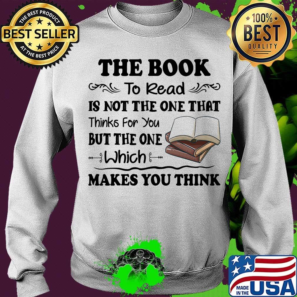 The Book To Read Is Not The One That Thinks For You But The One Which Makes You Think Shirt Sweater The Book To Read Is Not The One That Thinks For You But The One Which Makes You Think Shirt Sweater