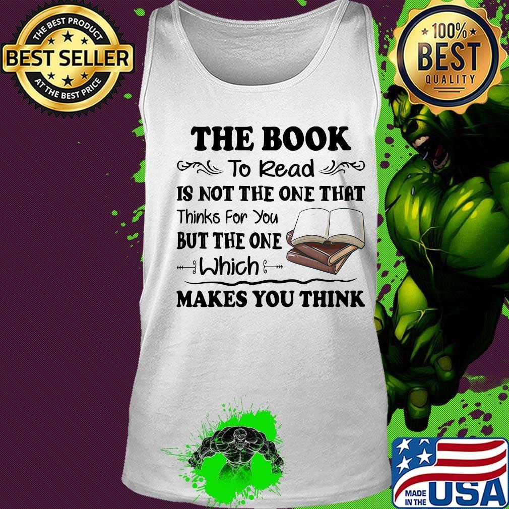 The Book To Read Is Not The One That Thinks For You But The One Which Makes You Think Shirt Tank top The Book To Read Is Not The One That Thinks For You But The One Which Makes You Think Shirt Tank top